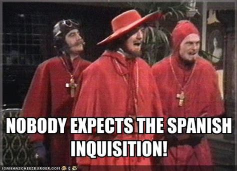 Ximinez: NOBODY expects the Spanish Inquisition! Amongst our weaponry are such diverse elements as: fear, surprise, ruthless efficiency, an almost fanatical devotion to …